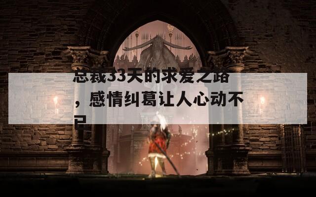 總裁33天的求愛(ài)之路，感情糾葛讓人心動(dòng)不已