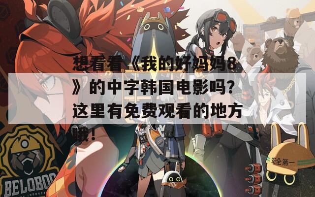 想看看《我的好媽媽8》的中字韓國(guó)電影嗎？這里有免費(fèi)觀看的地方哦！