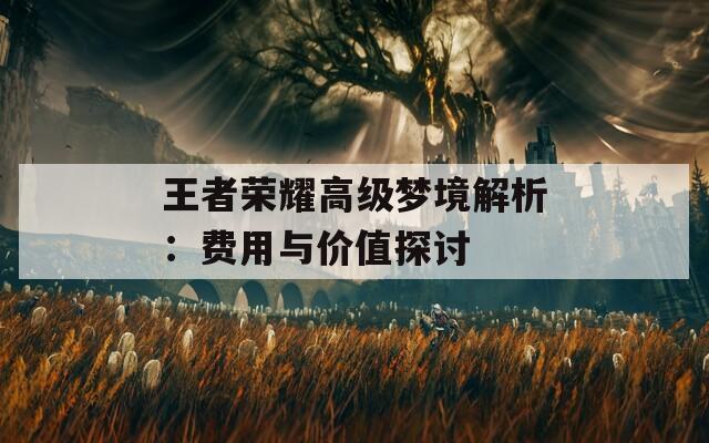 王者榮耀高級夢境解析：費(fèi)用與價值探討