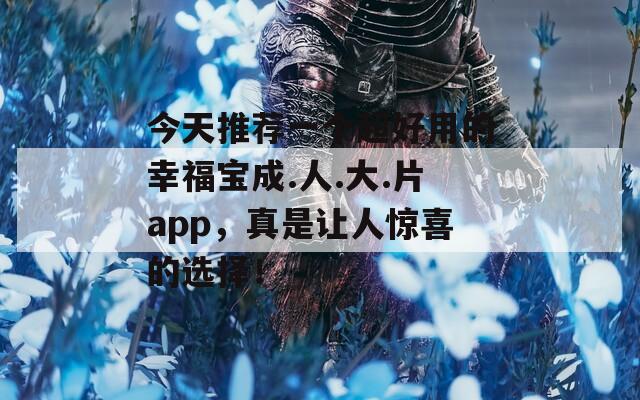 今天推薦一個超好用的幸福寶成.人.大.片app，真是讓人驚喜的選擇！