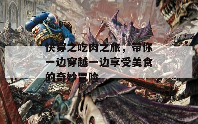 快穿之吃肉之旅，帶你一邊穿越一邊享受美食的奇妙冒險