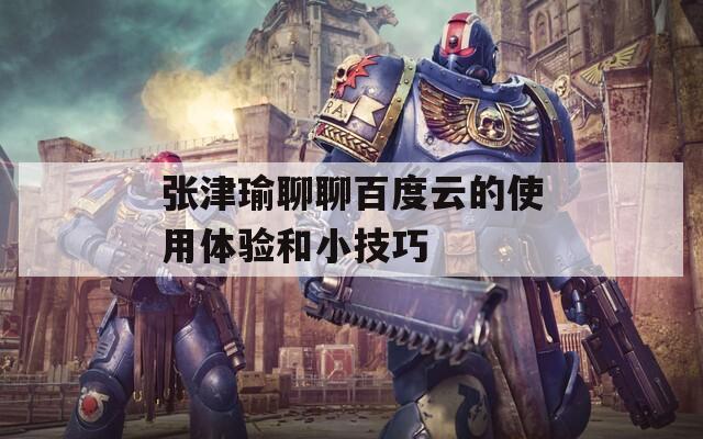 張津瑜聊聊百度云的使用體驗(yàn)和小技巧