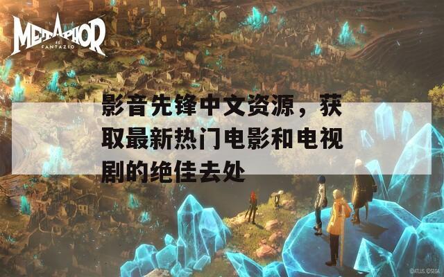 影音先鋒中文資源，獲取最新熱門電影和電視劇的絕佳去處