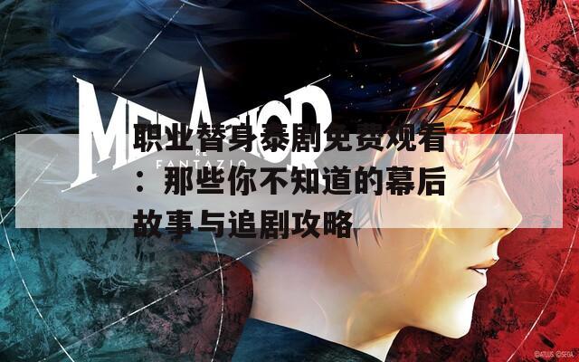 職業(yè)替身泰劇免費(fèi)觀看：那些你不知道的幕后故事與追劇攻略