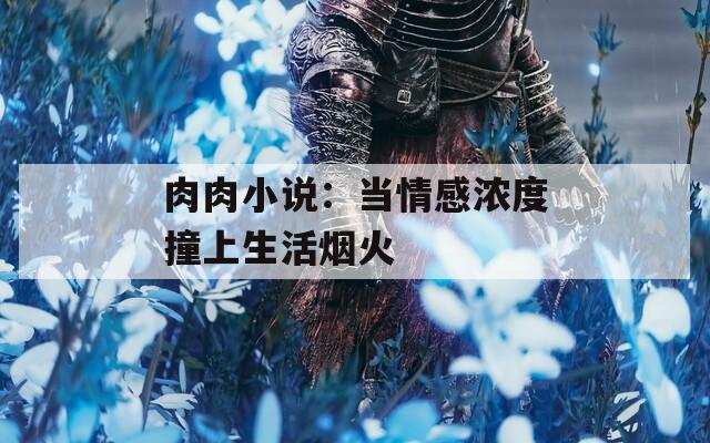 肉肉小說：當情感濃度撞上生活煙火