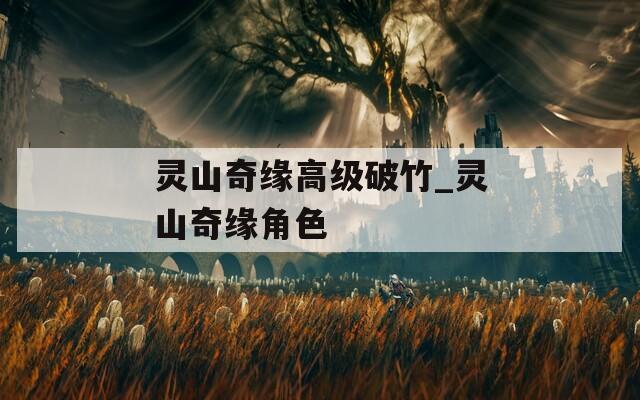 靈山奇緣高級(jí)破竹_靈山奇緣角色
