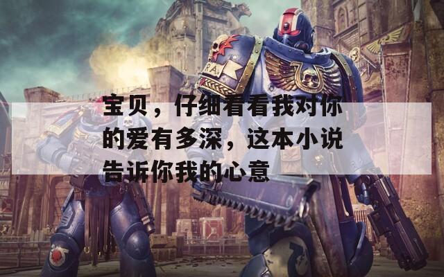 寶貝，仔細(xì)看看我對(duì)你的愛(ài)有多深，這本小說(shuō)告訴你我的心意