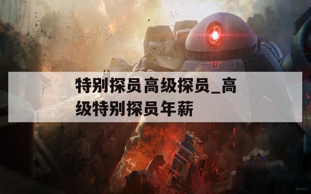 特別探員高級探員_高級特別探員年薪