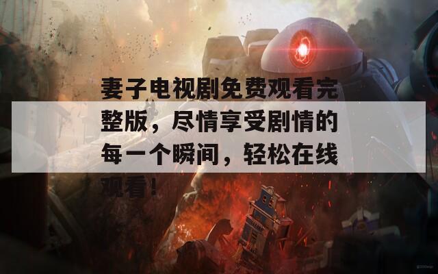 妻子電視劇免費觀看完整版，盡情享受劇情的每一個瞬間，輕松在線觀看！
