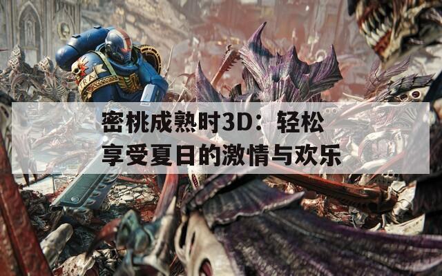 密桃成熟時(shí)3D：輕松享受夏日的激情與歡樂(lè)