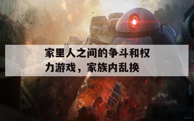 家里人之間的爭斗和權(quán)力游戲，家族內(nèi)亂換