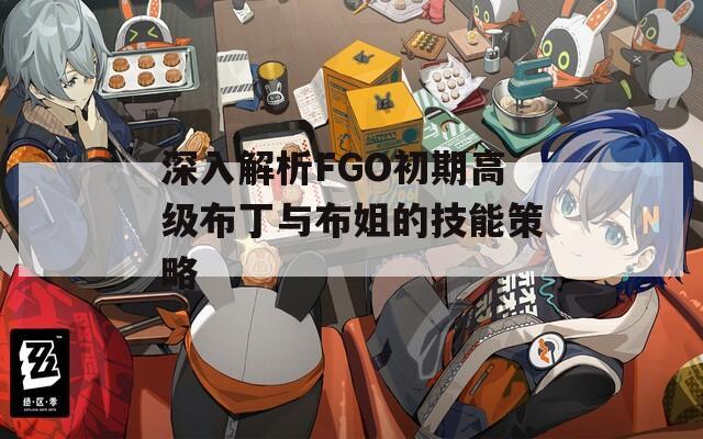深入解析FGO初期高級布丁與布姐的技能策略