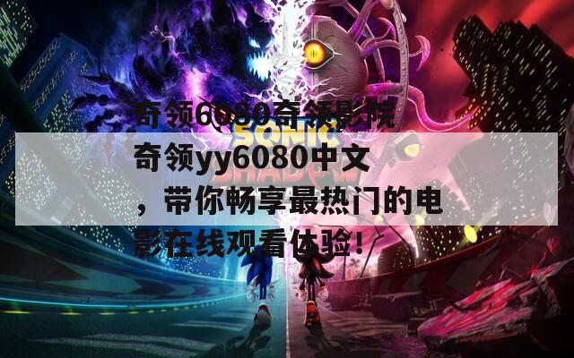 奇領(lǐng)6080奇領(lǐng)影院奇領(lǐng)yy6080中文，帶你暢享最熱門的電影在線觀看體驗！