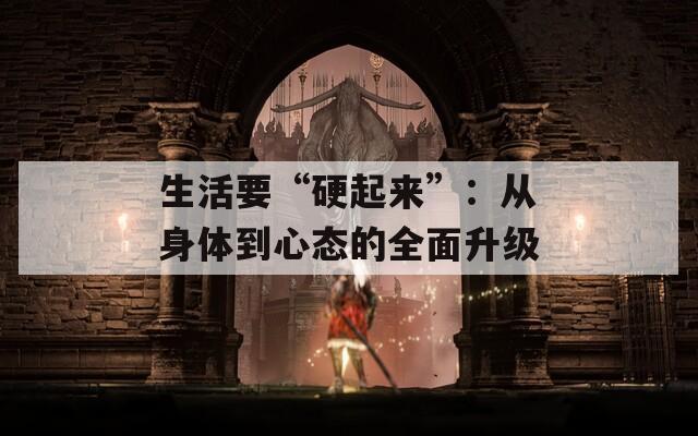 生活要“硬起來”：從身體到心態(tài)的全面升級