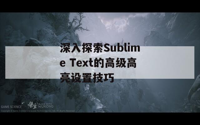 深入探索Sublime Text的高級高亮設(shè)置技巧