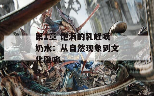 第1章 飽滿(mǎn)的乳峰噴奶水：從自然現(xiàn)象到文化隱喻