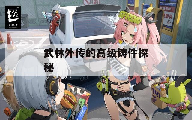 武林外傳的高級(jí)鑄件探秘