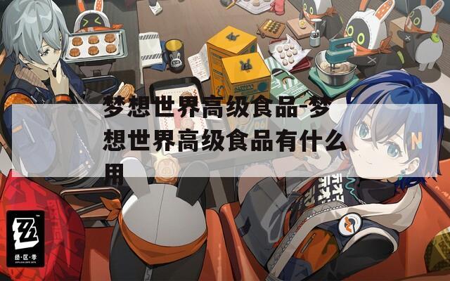 夢(mèng)想世界高級(jí)食品-夢(mèng)想世界高級(jí)食品有什么用