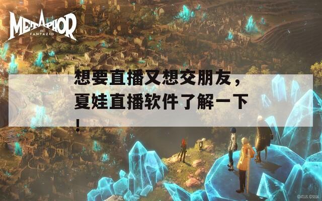 想要直播又想交朋友，夏娃直播軟件了解一下！