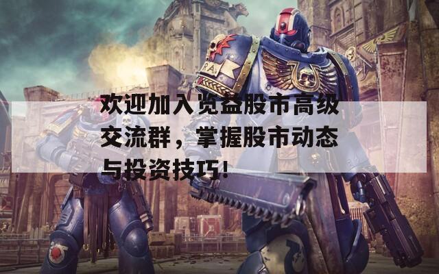歡迎加入覽益股市高級交流群，掌握股市動態(tài)與投資技巧！