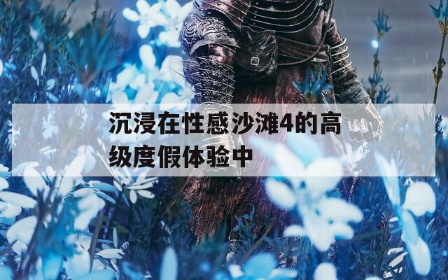 沉浸在性感沙灘4的高級(jí)度假體驗(yàn)中