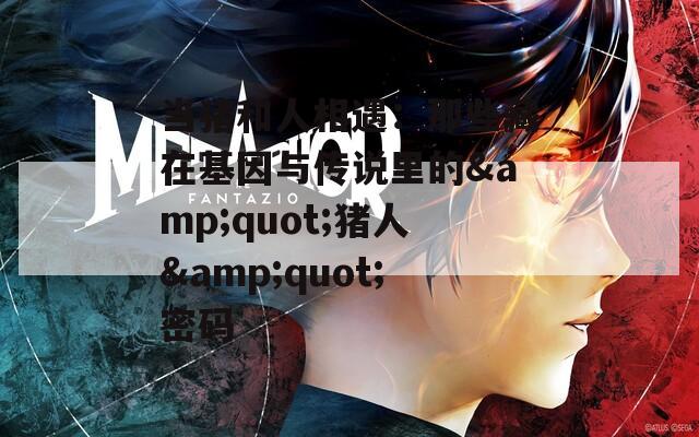 當豬和人相遇：那些藏在基因與傳說里的&quot;豬人&quot;密碼