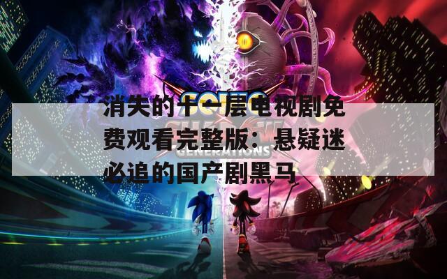 消失的十一層電視劇免費觀看完整版：懸疑迷必追的國產劇黑馬
