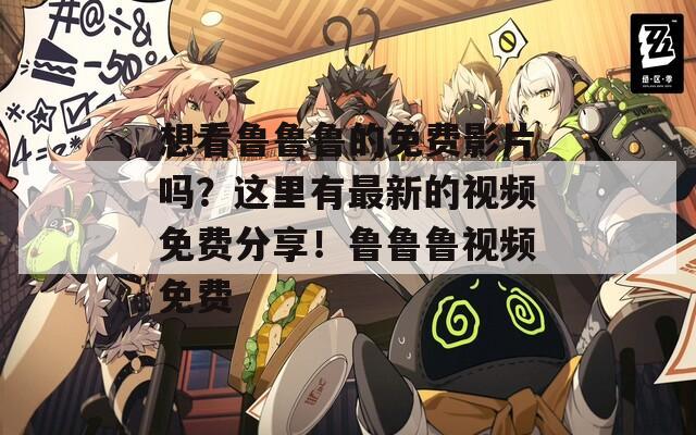 想看魯魯魯?shù)拿赓M(fèi)影片嗎？這里有最新的視頻免費(fèi)分享！魯魯魯視頻免費(fèi)