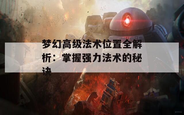 夢(mèng)幻高級(jí)法術(shù)位置全解析：掌握強(qiáng)力法術(shù)的秘訣