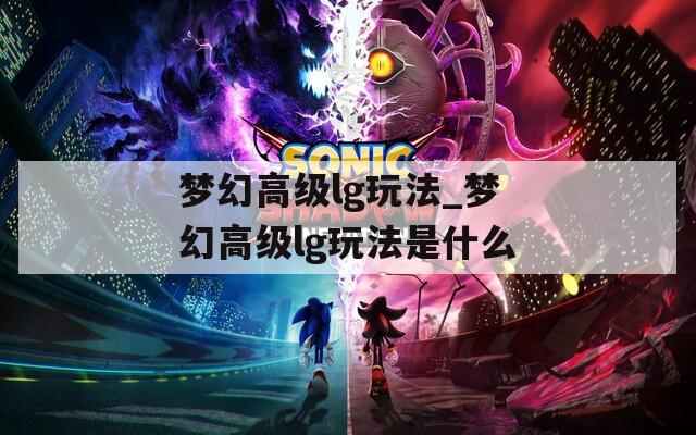 夢(mèng)幻高級(jí)lg玩法_夢(mèng)幻高級(jí)lg玩法是什么