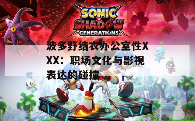 波多野結(jié)衣辦公室性XXX：職場文化與影視表達(dá)的碰撞