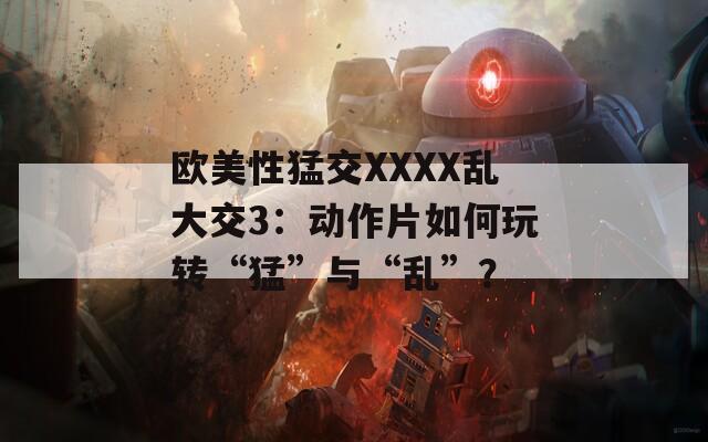 歐美性猛交XXXX亂大交3：動(dòng)作片如何玩轉(zhuǎn)“猛”與“亂”？