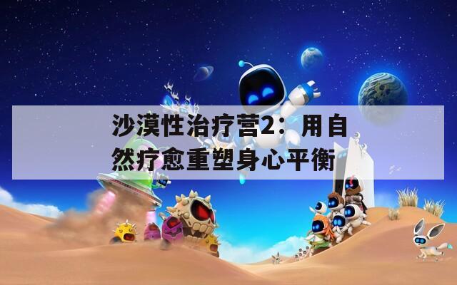沙漠性治療營(yíng)2：用自然療愈重塑身心平衡