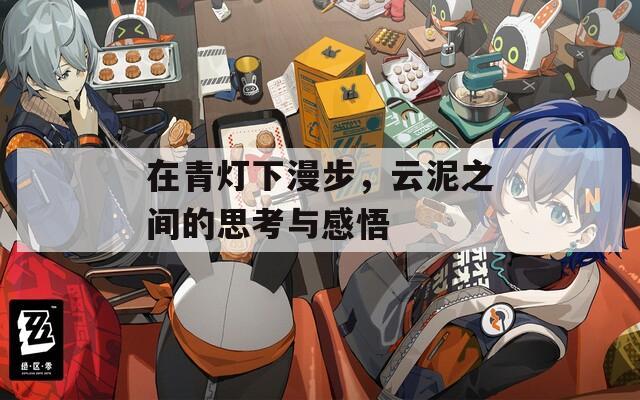 在青燈下漫步，云泥之間的思考與感悟