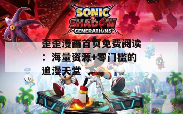 歪歪漫畫首頁免費閱讀：海量資源+零門檻的追漫天堂