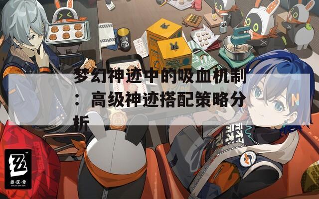 夢(mèng)幻神跡中的吸血機(jī)制：高級(jí)神跡搭配策略分析
