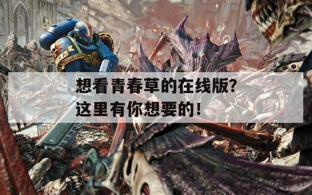想看青春草的在線版？這里有你想要的！