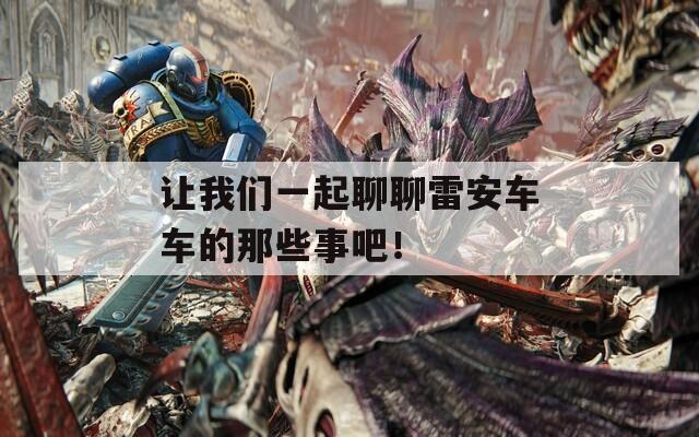 讓我們一起聊聊雷安車車的那些事吧！