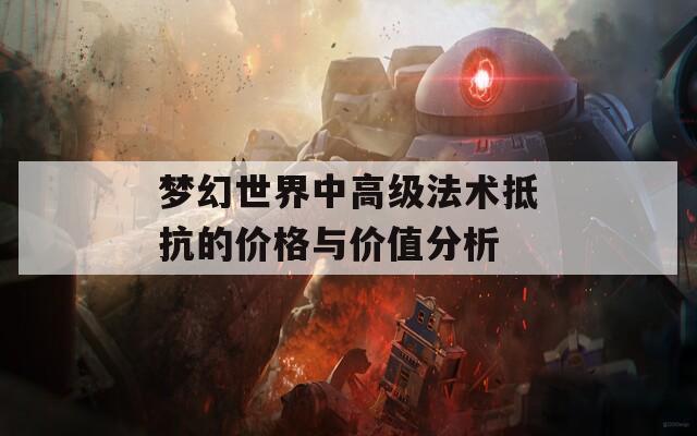 夢(mèng)幻世界中高級(jí)法術(shù)抵抗的價(jià)格與價(jià)值分析