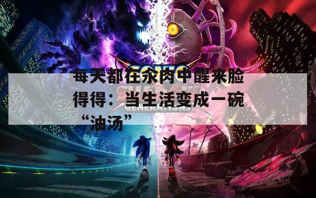 每天都在汆肉中醒來臉得得：當生活變成一碗“油湯”