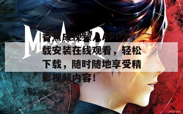 香蕉成視頻人APP下載安裝在線觀看，輕松下載，隨時隨地享受精彩視頻內(nèi)容！