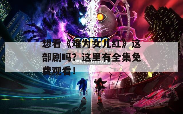 想看《難為女兒紅》這部劇嗎？這里有全集免費(fèi)觀看！