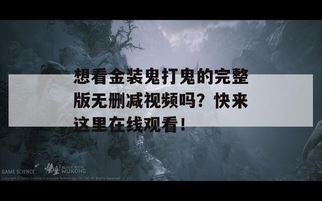 想看金裝鬼打鬼的完整版無刪減視頻嗎？快來這里在線觀看！