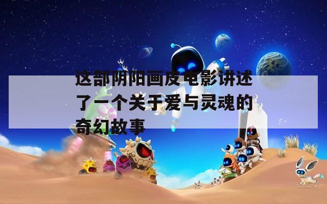 這部陰陽畫皮電影講述了一個關(guān)于愛與靈魂的奇幻故事