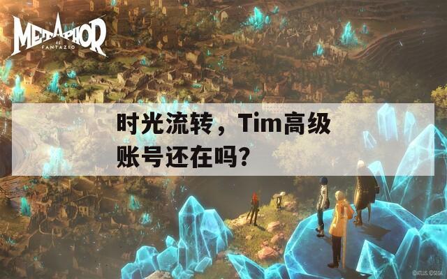 時(shí)光流轉(zhuǎn)，Tim高級(jí)賬號(hào)還在嗎？