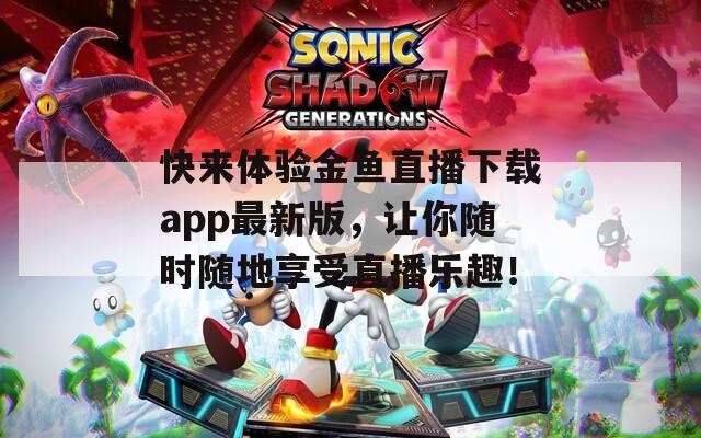 快來體驗(yàn)金魚直播下載app最新版，讓你隨時(shí)隨地享受直播樂趣！