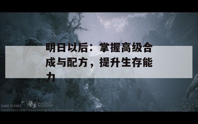 明日以后：掌握高級(jí)合成與配方，提升生存能力