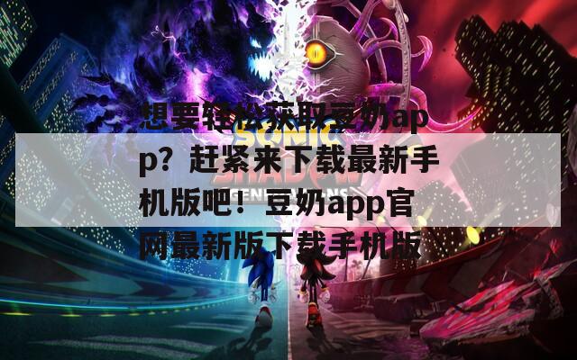 想要輕松獲取豆奶app？趕緊來下載最新手機(jī)版吧！豆奶app官網(wǎng)最新版下載手機(jī)版
