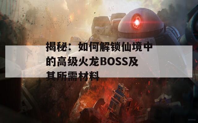 揭秘：如何解鎖仙境中的高級(jí)火龍BOSS及其所需材料