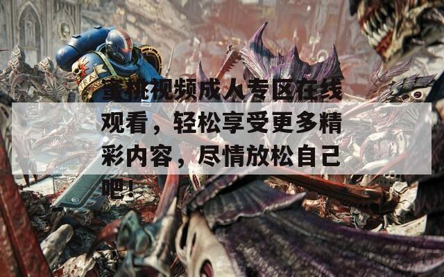 蜜桃視頻成人專區(qū)在線觀看，輕松享受更多精彩內(nèi)容，盡情放松自己吧！